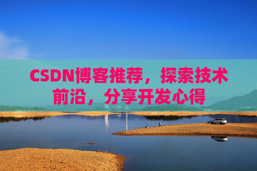 CSDN博客推荐,探索技术前沿,分享开发心得