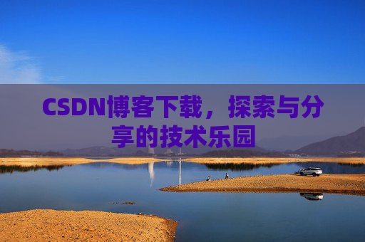 CSDN博客下载,探索与分享的技术乐园 CSDN博客下载,探索与分享的技术乐园